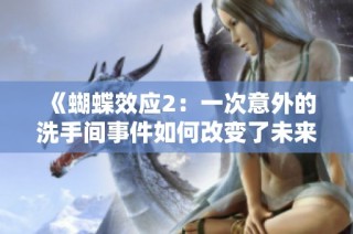 《蝴蝶效应2：一次意外的洗手间事件如何改变了未来的命运》