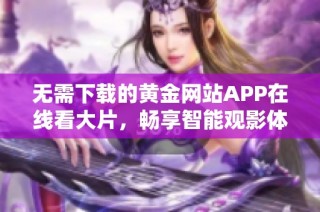 无需下载的黄金网站APP在线看大片，畅享智能观影体验