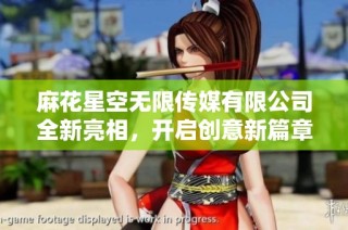 麻花星空无限传媒有限公司全新亮相，开启创意新篇章
