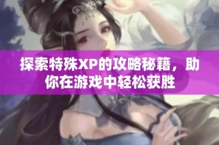 探索特殊XP的攻略秘籍，助你在游戏中轻松获胜