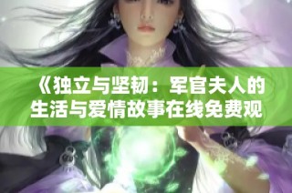 《独立与坚韧：军官夫人的生活与爱情故事在线免费观看》