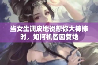 当女生调皮地说想你大棒棒时，如何机智回复她