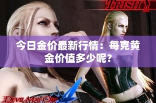 今日金价最新行情：每克黄金价值多少呢？