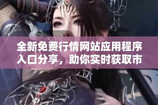 全新免费行情网站应用程序入口分享，助你实时获取市场动态信息