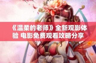 《温柔的老师》全新观影体验 电影免费观看攻略分享