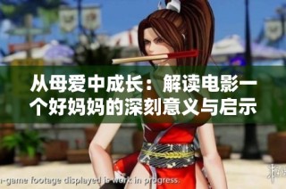 从母爱中成长：解读电影一个好妈妈的深刻意义与启示