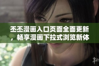 丕丕漫画入口页面全面更新，畅享漫画下拉式浏览新体验