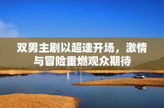 双男主剧以超速开场，激情与冒险重燃观众期待