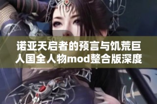 诺亚天启者的预言与饥荒巨人国全人物mod整合版深度解析