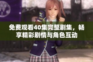 免费观看40集完整剧集，畅享精彩剧情与角色互动