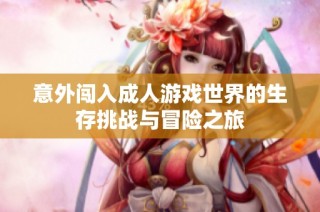 意外闯入成人游戏世界的生存挑战与冒险之旅