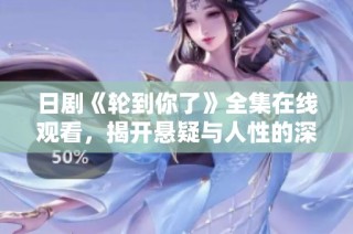 日剧《轮到你了》全集在线观看，揭开悬疑与人性的深刻探讨之旅