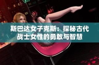 斯巴达女子克斯：探秘古代战士女性的勇敢与智慧