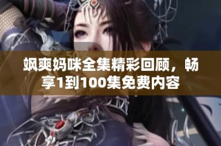 飒爽妈咪全集精彩回顾，畅享1到100集免费内容