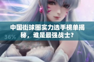 中国街球圈实力选手榜单揭秘，谁是最强战士？