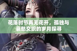 花落时节再无花开，孤独与哀愁交织的岁月探寻