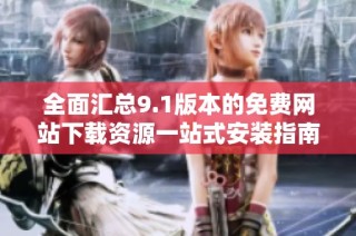 全面汇总9.1版本的免费网站下载资源一站式安装指南
