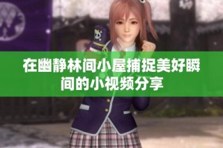在幽静林间小屋捕捉美好瞬间的小视频分享