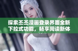 探索丕丕漫画登录界面全新下拉式功能，畅享阅读新体验