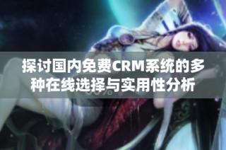探讨国内免费CRM系统的多种在线选择与实用性分析