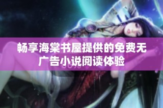 畅享海棠书屋提供的免费无广告小说阅读体验