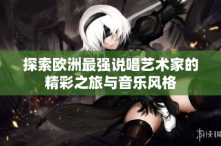 探索欧洲最强说唱艺术家的精彩之旅与音乐风格