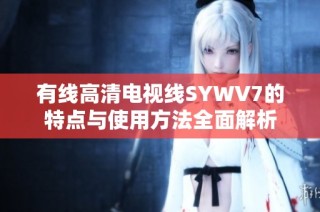 有线高清电视线SYWV7的特点与使用方法全面解析