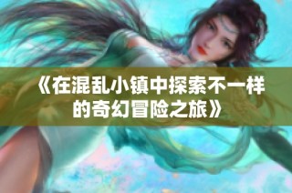 《在混乱小镇中探索不一样的奇幻冒险之旅》