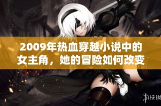 2009年热血穿越小说中的女主角，她的冒险如何改变历史