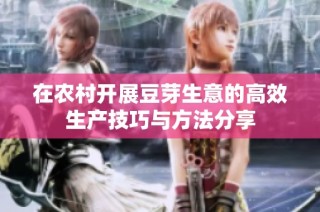 在农村开展豆芽生意的高效生产技巧与方法分享
