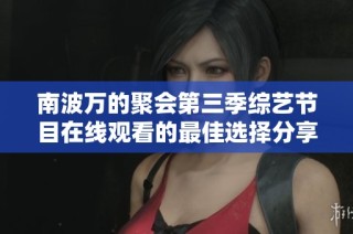 南波万的聚会第三季综艺节目在线观看的最佳选择分享