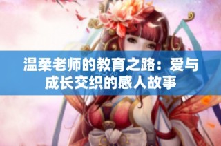 温柔老师的教育之路：爱与成长交织的感人故事