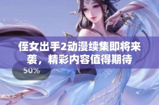 侄女出手2动漫续集即将来袭，精彩内容值得期待