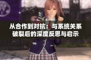 从合作到对抗：与系统关系破裂后的深度反思与启示