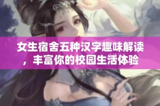 女生宿舍五种汉字趣味解读，丰富你的校园生活体验