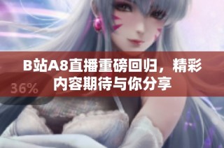 B站A8直播重磅回归，精彩内容期待与你分享