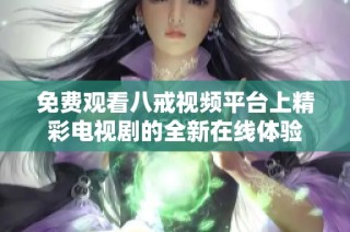 免费观看八戒视频平台上精彩电视剧的全新在线体验