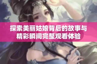 探索美丽姑娘背后的故事与精彩瞬间完整观看体验