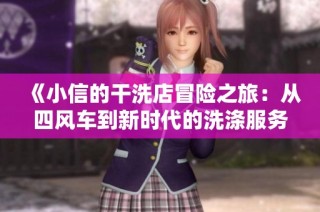 《小信的干洗店冒险之旅：从四风车到新时代的洗涤服务》