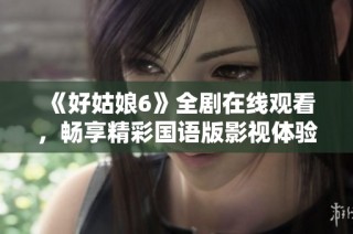 《好姑娘6》全剧在线观看，畅享精彩国语版影视体验