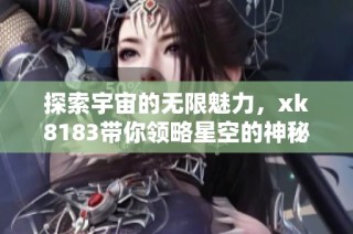 探索宇宙的无限魅力，xk8183带你领略星空的神秘之旅