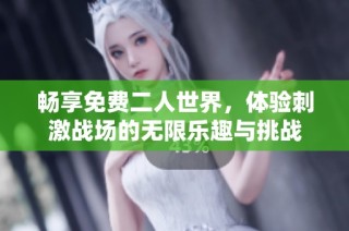 畅享免费二人世界，体验刺激战场的无限乐趣与挑战