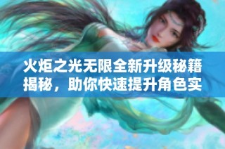 火炬之光无限全新升级秘籍揭秘，助你快速提升角色实力