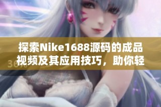 探索Nike1688源码的成品视频及其应用技巧，助你轻松掌握最新技术