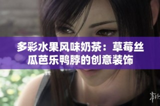 多彩水果风味奶茶：草莓丝瓜芭乐鸭脖的创意装饰