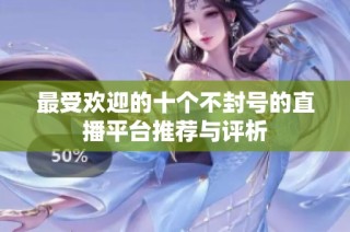 最受欢迎的十个不封号的直播平台推荐与评析