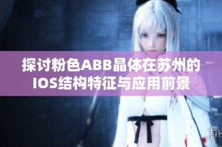 探讨粉色ABB晶体在苏州的IOS结构特征与应用前景
