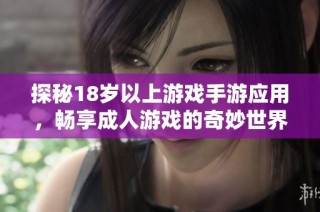 探秘18岁以上游戏手游应用，畅享成人游戏的奇妙世界