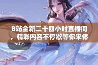 B站全新二十四小时直播间，精彩内容不停歇等你来体验