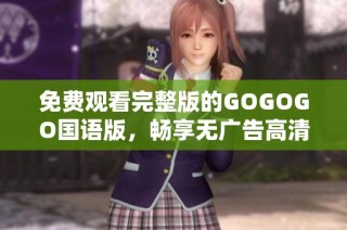 免费观看完整版的GOGOGO国语版，畅享无广告高清体验